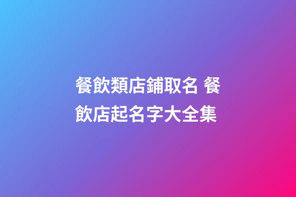 餐飲類店鋪取名 餐飲店起名字大全集-第1張-店鋪起名-玄機派